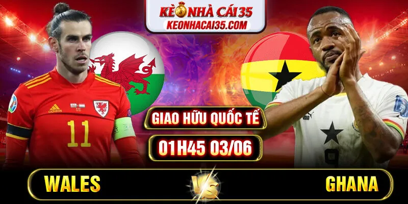 Soi Kèo Wales Vs Ghana 01h45 03/06 - Giao Hữu Quốc Tế